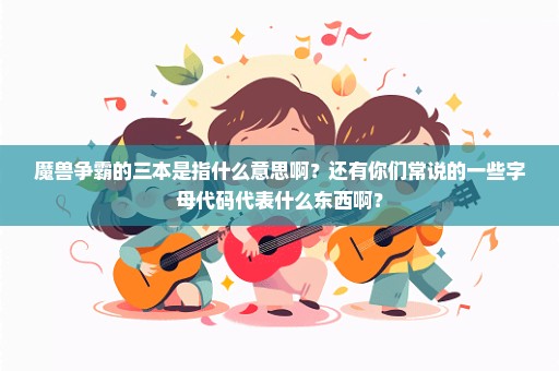 魔兽争霸的三本是指什么意思啊？还有你们常说的一些字母代码代表什么东西啊？