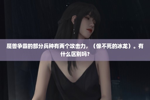 魔兽争霸的部分兵种有两个攻击力，（像不死的冰龙）。有什么区别吗？