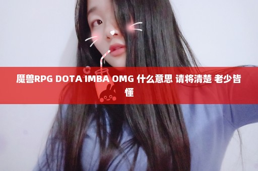 魔兽RPG DOTA IMBA OMG 什么意思 请将清楚 老少皆懂