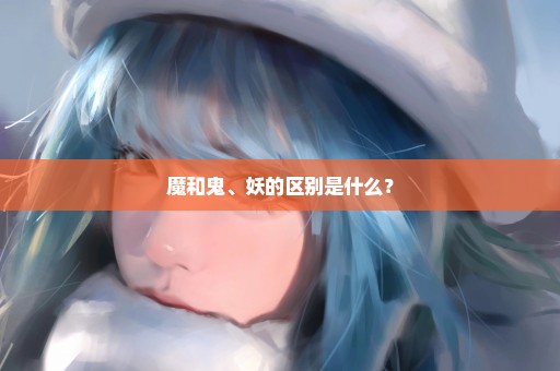 魔和鬼、妖的区别是什么？