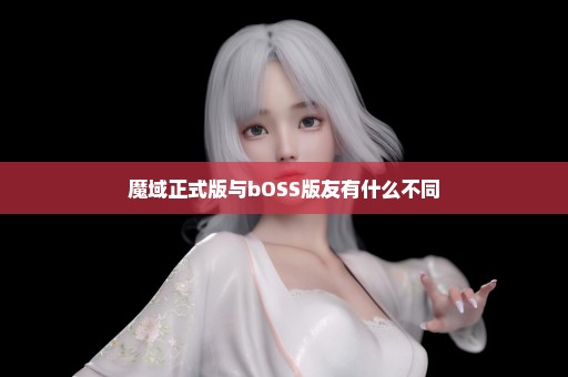 魔域正式版与bOSS版友有什么不同