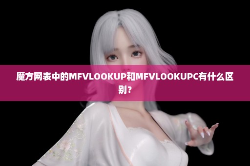 魔方网表中的MFVLOOKUP和MFVLOOKUPC有什么区别？