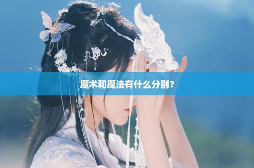 魔术和魔法有什么分别？