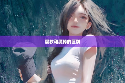 魔杖和魔棒的区别