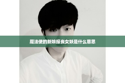 魔法使的新娘报丧女妖是什么意思