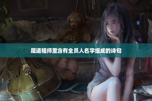 魔道祖师里含有全员人名字组成的诗句
