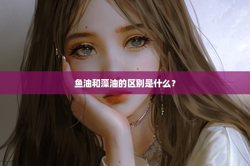 鱼油和藻油的区别是什么？