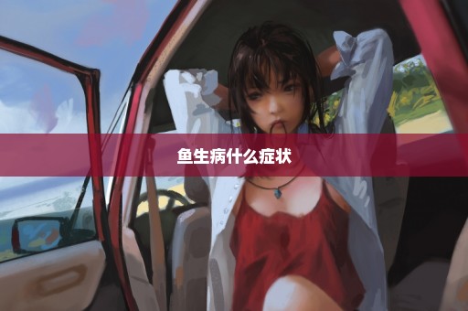 鱼生病什么症状