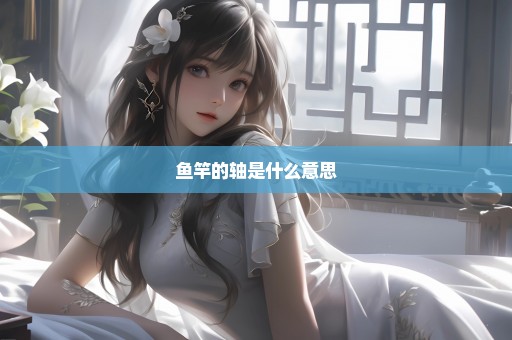 鱼竿的轴是什么意思