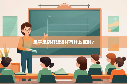 鱼竿里矶杆跟海杆有什么区别？