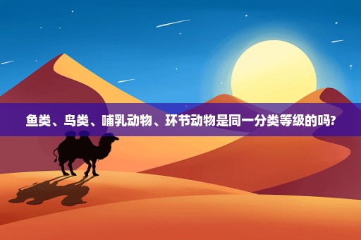 鱼类、鸟类、哺乳动物、环节动物是同一分类等级的吗?