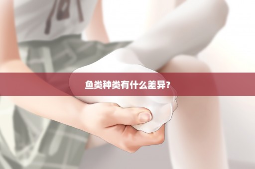 鱼类种类有什么差异？