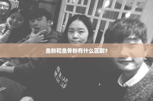 鱼粉和鱼骨粉有什么区别？