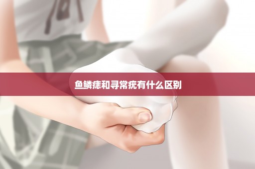 鱼鳞痣和寻常疣有什么区别