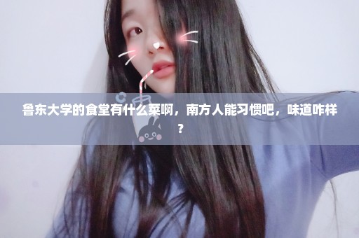 鲁东大学的食堂有什么菜啊，南方人能习惯吧，味道咋样？
