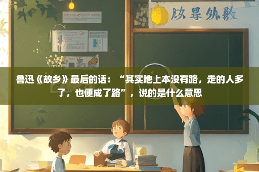 鲁迅《故乡》最后的话：“其实地上本没有路，走的人多了，也便成了路”，说的是什么意思
