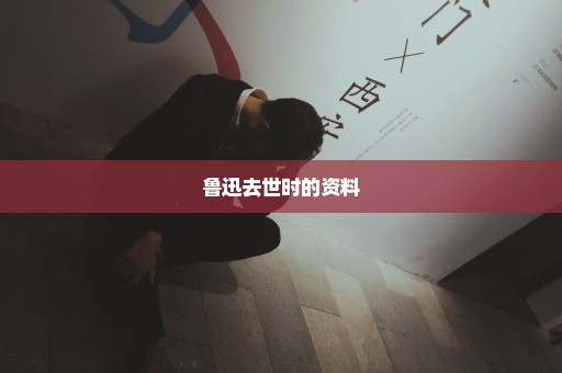 鲁迅去世时的资料