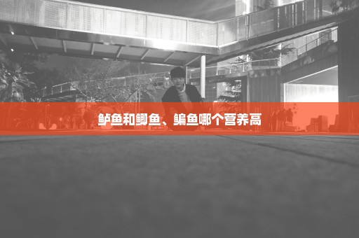 鲈鱼和鲫鱼、鳊鱼哪个营养高