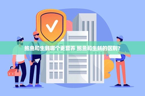 鲍鱼和生蚝哪个更营养 鲍鱼和生蚝的区别？