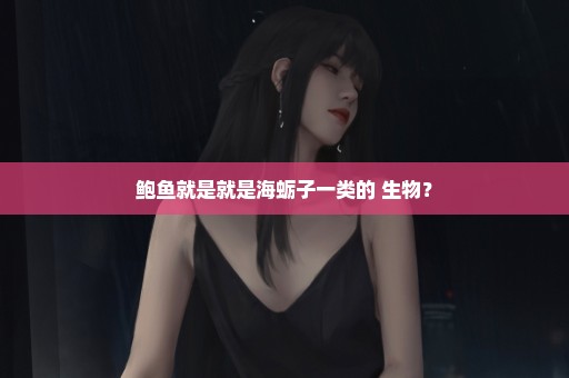 鲍鱼就是就是海蛎子一类的 生物？