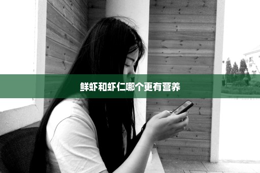 鲜虾和虾仁哪个更有营养