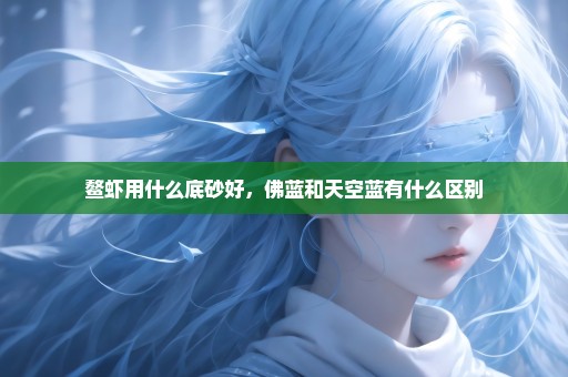 鳌虾用什么底砂好，佛蓝和天空蓝有什么区别