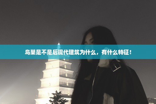 鸟巢是不是后现代建筑为什么，有什么特征！