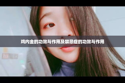 鸡内金的功效与作用及禁忌症的功效与作用