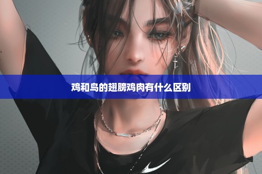 鸡和鸟的翅膀鸡肉有什么区别