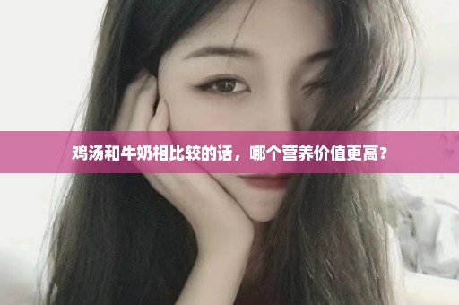 鸡汤和牛奶相比较的话，哪个营养价值更高？