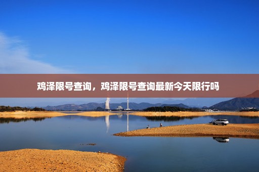鸡泽限号查询，鸡泽限号查询最新今天限行吗 