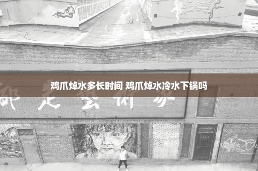 鸡爪焯水多长时间 鸡爪焯水冷水下锅吗