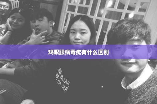 鸡眼跟病毒疣有什么区别