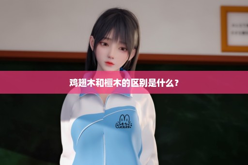 鸡翅木和檀木的区别是什么？