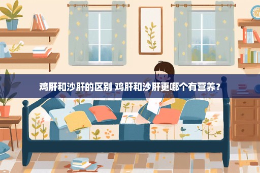 鸡肝和沙肝的区别 鸡肝和沙肝更哪个有营养？