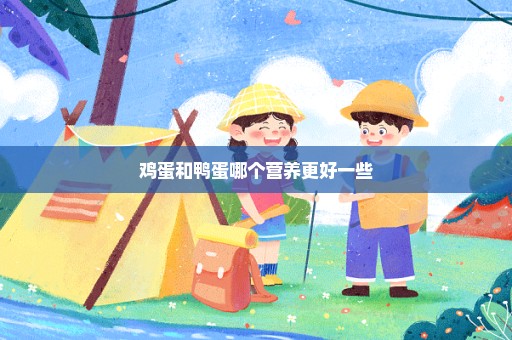 鸡蛋和鸭蛋哪个营养更好一些