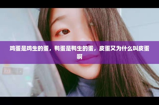 鸡蛋是鸡生的蛋，鸭蛋是鸭生的蛋，皮蛋又为什么叫皮蛋啊
