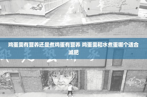 鸡蛋羹有营养还是煮鸡蛋有营养 鸡蛋羹和水煮蛋哪个适合减肥