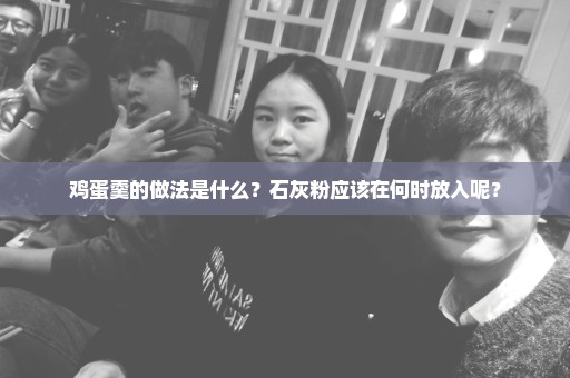 鸡蛋羹的做法是什么？石灰粉应该在何时放入呢？