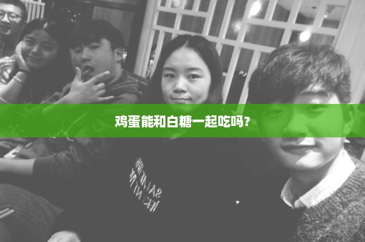 鸡蛋能和白糖一起吃吗？