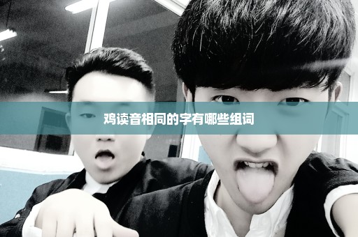 鸡读音相同的字有哪些组词