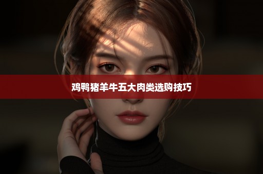 鸡鸭猪羊牛五大肉类选购技巧