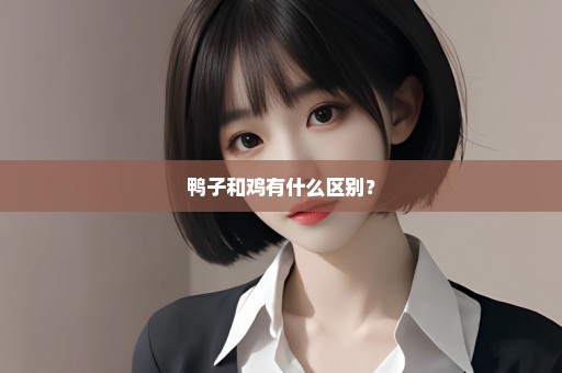 鸭子和鸡有什么区别？