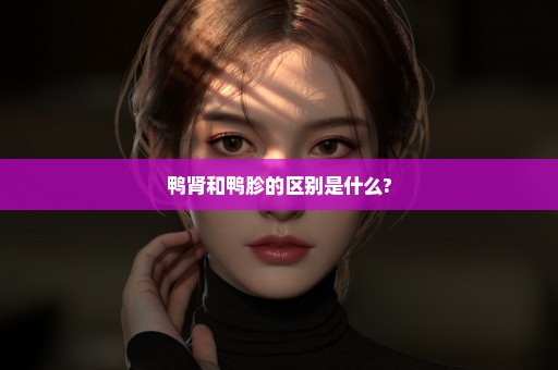 鸭肾和鸭胗的区别是什么?