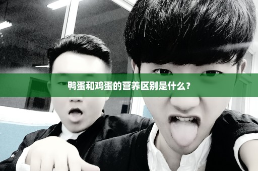 鸭蛋和鸡蛋的营养区别是什么？