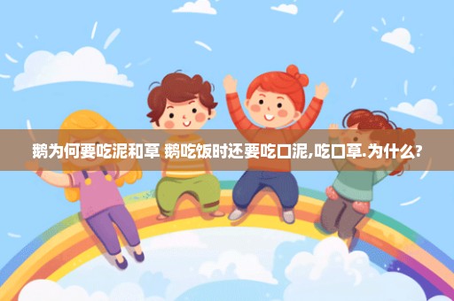 鹅为何要吃泥和草 鹅吃饭时还要吃口泥,吃口草.为什么?