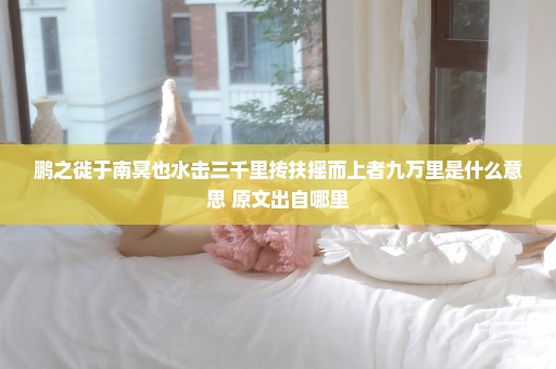 鹏之徙于南冥也水击三千里抟扶摇而上者九万里是什么意思 原文出自哪里