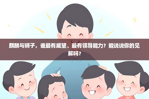 麒麟与狮子，谁最有威望、最有领导能力？能说说你的见解吗？