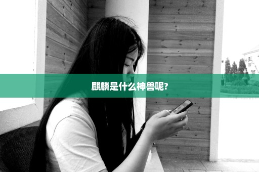 麒麟是什么神兽呢?