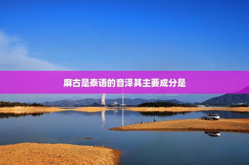 麻古是泰语的音泽其主要成分是